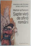 Martori ai Fericirii. Sapte vieti de sfinti romani &ndash; Francesca Baltaceanu, Monica Brosteanu