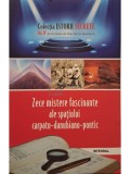 Dan-Silviu Boerescu - Zece mistere fascinante ale spatiului carpato-danubiano-pontic (Editia: 2018)