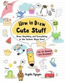 How to Draw Cute Stuff: Draw Anything and Everything in the Curest Style Ever