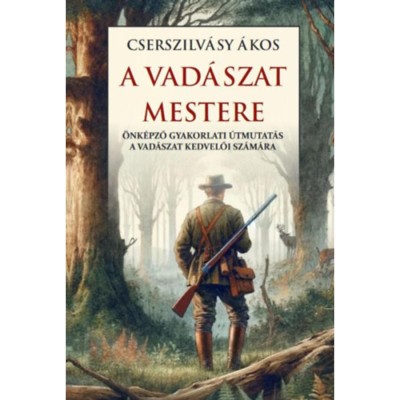 A vad&amp;aacute;szat mestere - &amp;Ouml;nk&amp;eacute;pző gyakorlati &amp;uacute;tmutat&amp;aacute;s a vad&amp;aacute;szat kedvelői sz&amp;aacute;m&amp;aacute;ra - Cserszilv&amp;aacute;sy &amp;Aacute;kos foto
