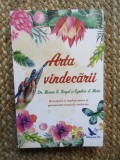 ARTA VINDECARII - DESCOPERA - TI INTELEPCIUNEA SI PUTEREA INTERIOARA DE VINDECARE de BERNIE S . SIEGEL si CYNTHIA J. HURN , 2017