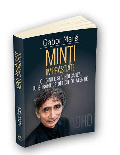 Minti imprastiate. Originile si vindecarea tulburarii de deficit de atentie &ndash; Gabor Mate