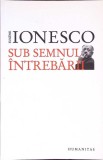 SUB SEMNUL INTREBARII-EUGENE IONESCO-274315