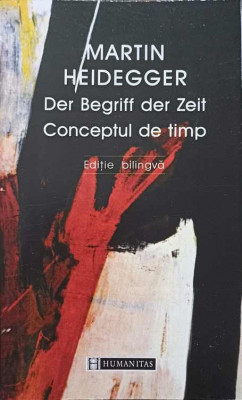 CONCEPTUL DE TIMP. DER BEGRIFF DER ZEIT . EDITIE BILINGVA GERMANA-ROMANA-MARTIN HEIDEGGER foto