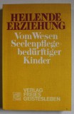 HEILENDE ERZIEHUNG ( EDUCATIE PENTRU VINDECARE, PENTRU COPIII CU NEVOI DE SUFLET ) , TEXT IN LIMBA GERMANA , 1989