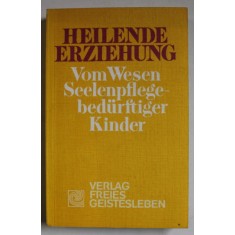 HEILENDE ERZIEHUNG ( EDUCATIE PENTRU VINDECARE, PENTRU COPIII CU NEVOI DE SUFLET ) , TEXT IN LIMBA GERMANA , 1989