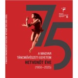A Magyar T&aacute;ncműv&eacute;szeti Egyetem hetven&ouml;t &eacute;ve (1950-2025)