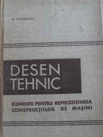 DESEN TEHNIC ELEMENTE PENTRU REPREZENTAREA CONSTRUCTIILOR DE MASINI-M. STOENESCU