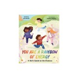 You Are a Rainbow of Energy: A Kid's Guide to the Chakras