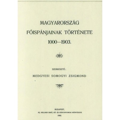 Magyarorsz&amp;aacute;g főisp&amp;aacute;njainak t&amp;ouml;rt&amp;eacute;nete 1000-1903 - Medgyesi Somogyi Zsigmond foto