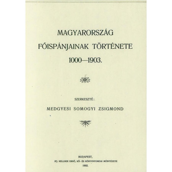 Magyarorsz&aacute;g főisp&aacute;njainak t&ouml;rt&eacute;nete 1000-1903 - Medgyesi Somogyi Zsigmond