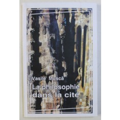 LA PHILOSOPHIE DANS LA CITE - TROIS FABLES DE PHILOSOPHIE POLITIQUE ET UNE INTRODUCTION par VASILE MUSCA DEDICATIE*