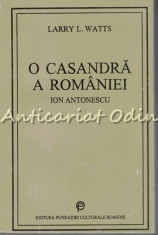 O Casandra A Romaniei. Ion Antonescu - Larry L. Watts foto