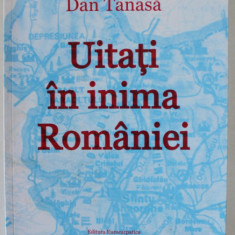 UITATI IN INIMA ROMANIEI de DAN TANASE , 2016, VEZI DESCRIEREA !