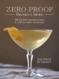 Zero Proof Drinks and More: 100 Recipes for Mocktails and Low-Alcohol Cocktails