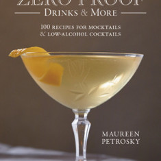 Zero Proof Drinks and More: 100 Recipes for Mocktails and Low-Alcohol Cocktails