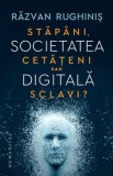 Societatea digitala. Stapani, cetateni sau sclavi ?/Razvan Rughinis