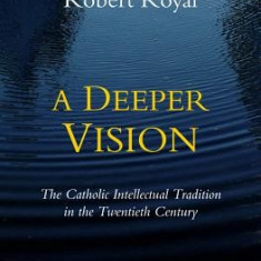 A Deeper Vision: The Catholic Intellectual Tradition in the Twentieth Century