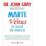 Marte si Venus la locul de munca. Ghid practic pentru imbunatatirea comunicarii si obtinerea rezultatelor la locul de munca - John Gray