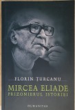 Florin Turcanu - Mircea Eliade , prizonierul istoriei - editia a doua (2007)