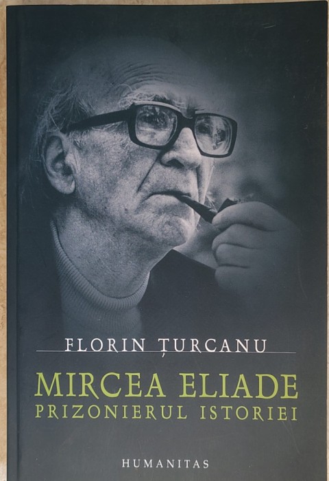 Florin Turcanu - Mircea Eliade , prizonierul istoriei - editia a doua (2007)