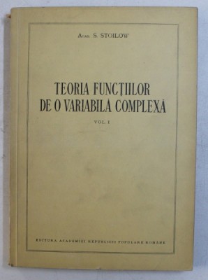 TEORIA FUNCTIILOR DE O VARIABILA COMPLEXA VOL. I de S. STOILOW , 1954 foto