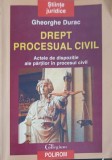 DREPT PROCESUAL CIVIL. ACTELE DE DISPOZITIE ALE PARTILOR IN PROCESUL CIVIL-GHEORGHE DURAC-232429