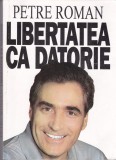 AMS - PETRE ROMAN - LIBERTATEA CA DATORIE (CU AUTOGRAF)