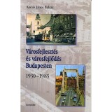 V&aacute;rosfejleszt&eacute;s &eacute;s v&aacute;rosfejlőd&eacute;s Budapesten - 1930-1985 - Kocsis J&aacute;nosbal&aacute;zs
