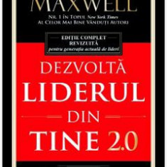 Dezvolta liderul din tine 2.0 - John C. Maxwell