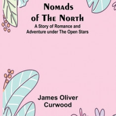 Nomads of the North: A Story of Romance and Adventure under the Open Stars