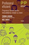 Profesorul eficient. Programul Gordon pentru imbunatatirea relatiei cu elevii/Thomas Gordon, Noel Burch
