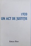 1920 - UN ACT DE JUSTITIE - DOCUMENTE , editia a - II - A de CORNELIU - MIHAIL LUNGU si IOAN GRIGORIE , 2005