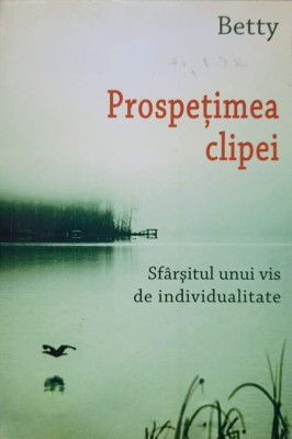 PROSPETIMEA CLIPEI. SFARSITUL UNUI VIS DE INDIVIDUALITATE-BETTY-237424 foto