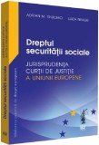 Dreptul securitatii sociale. Jurisprudenta Curtii de Justitie a Uniunii Europene | Adrian M. Truichici, Luiza Neagu, Universul Juridic
