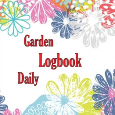 Garden Daily Logbook: Garden Daily Keeper for Beginners and Avid Gardeners, Flowers, Fruit, Vegetable Planting and Care instructions Perfect