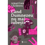 Cand Dumnezeu nu mai iubeste - Sebastian Lazaroiu