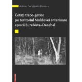 Cetati traco-getice pe teritoriul Moldovei anterioare epocii Burebista - Decebal - Alexandru Berzovan, Adrian Constantin Florescu