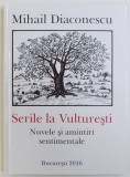 SERILE LA VULTURESTI - NUVELE SI AMINTIRI SENTIMENTALE de MIHAIL DIACONESCU , 2016