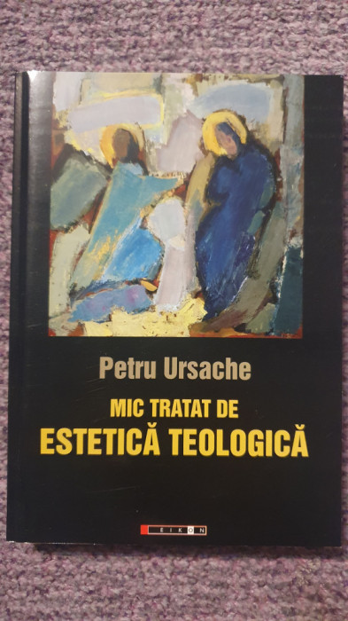 Mic tratat de estetica teologica, Petru Ursache, 2009, 336 pag, stare f buna