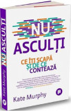 Nu asculti. Ce iti scapa si de ce conteaza - Kate Murphy