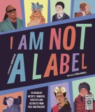 I Am Not a Label: 34 Artists, Thinkers, Athletes and Activists with Disabilities from Past and Present