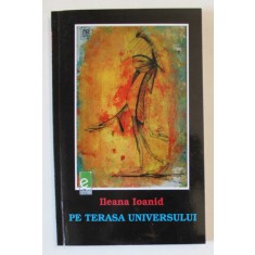 PE TERASA UNIVERSULUI de ILEANA IOANID , VERSURI , 2008 , DEDICATIE CATRE ECATERINA OPROIU *
