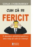 Cum sa fii fericit - O abordare stiintifica pentru a obtine viata pe care ti-o doresti - Sonja Lyubomirsky