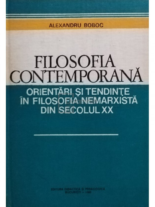 Alexandru Boboc - Filosofia contemporană. Orientări și tendințe &icirc;n filosofia nemarxistă din secolul XX (editia 1980)