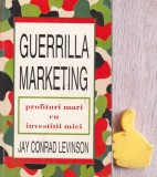 Guerrilla Marketing. Profituri mari cu investitii mici Jay Conrad Levinson