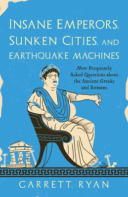 Insane Emperors, Sunken Cities, and Earthquake Machines: More Frequently Asked Questions about the Ancient Greeks and Romans