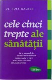 CELE CINCI TREPTE ALE SANATATII de ROSS WALKER , 2012