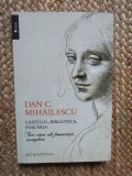 Dan C. Mihailescu - CASTELUL, BIBLIOTECA, PUSCARIA { Humanitas, 2013 )