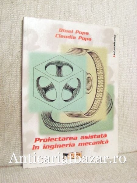 Proiectarea asistata in ingineria mecanica - Dinel Popa